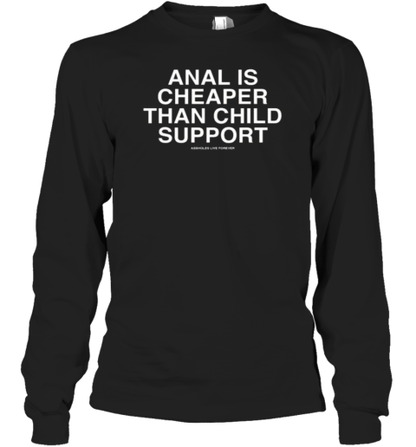 Anal Is Cheaper Than Child Support Assholes Live Forever T-Shirt