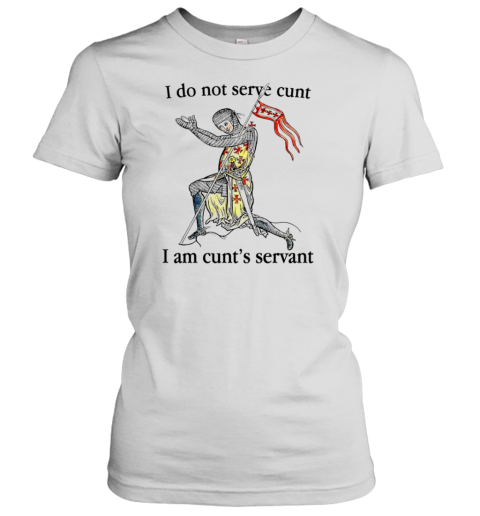 I Do Not Serve Cunt I Am Cunt&#39S Servant T-Shirt