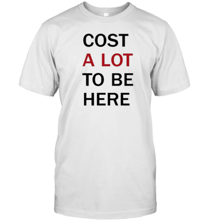 Cost A Lot To Be Here T-Shirt - Style 2