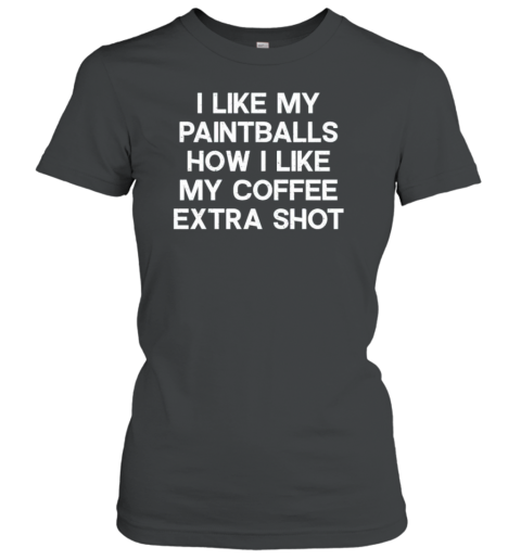 I Like My Paintballs How I Like My Coffee Extra Shot T-Shirt