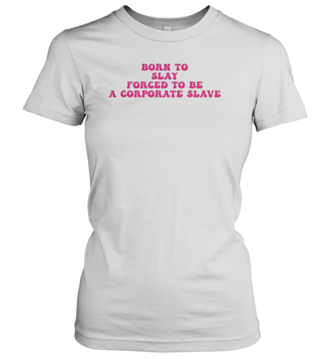 Born To Slay Forced To Be A Corporate Slave T-Shirt