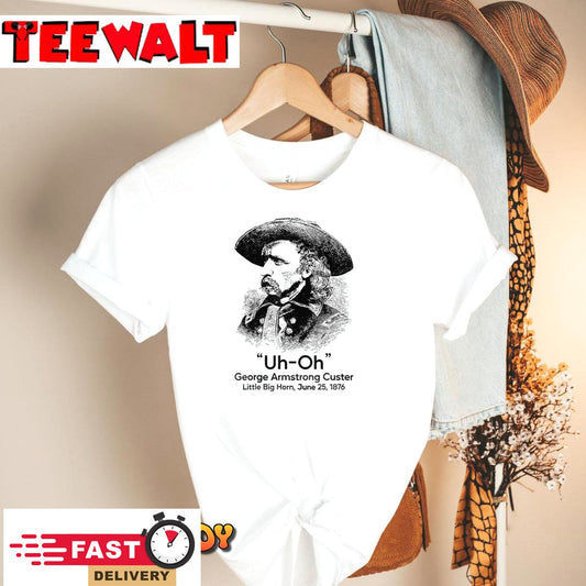 Uh Oh George Armstrong Custer Little Big Horn T-Shirt