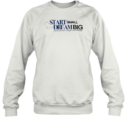 Start Small Dream Big And Never Stop Working T-Shirt