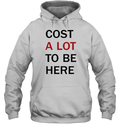 Cost A Lot To Be Here T-Shirt - Style 2