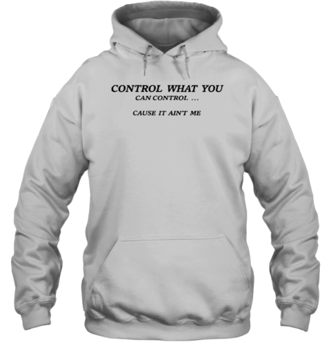 Control What You Can Control Cause It Ain&#39T Me T-Shirt