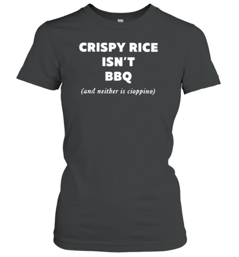 Crispy Rice Isn&#39T Bbq And Neither Is Cioppino T-Shirt - Style 2