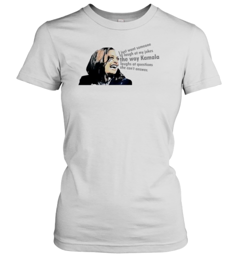 I Just Want Someone To Laugh At My Jokes The Way Kamala Laughs At Questions She Can'T Answer T-Shirt