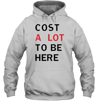 Cost A Lot To Be Here T-Shirt