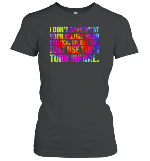 I Don&#39t Care What Your Religious Or Political Beliefs Are Just Use Your Turn Signal T-Shirt