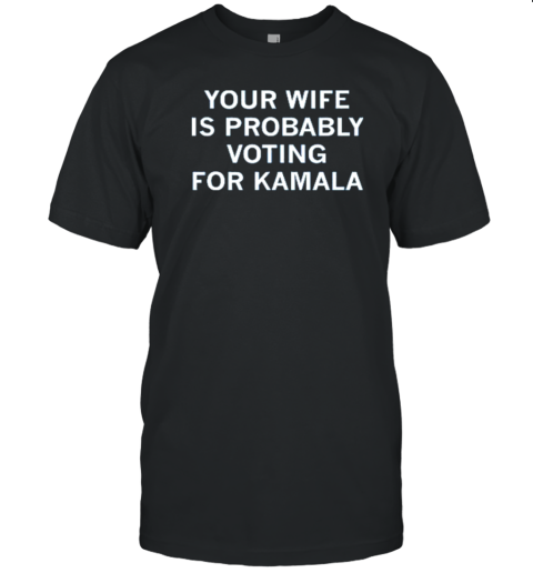 Your Wife Is Probably Voting For Kamala Harris T-Shirt