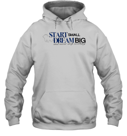 Start Small Dream Big And Never Stop Working T-Shirt