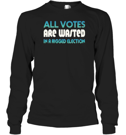 All Votes Are Wasted In A Rigged Election T-Shirt