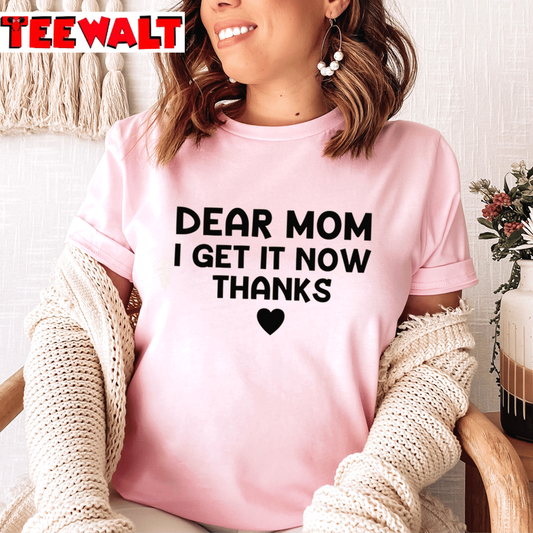 Dear Mom I Get It Now Thanks Unisex T-Shirt