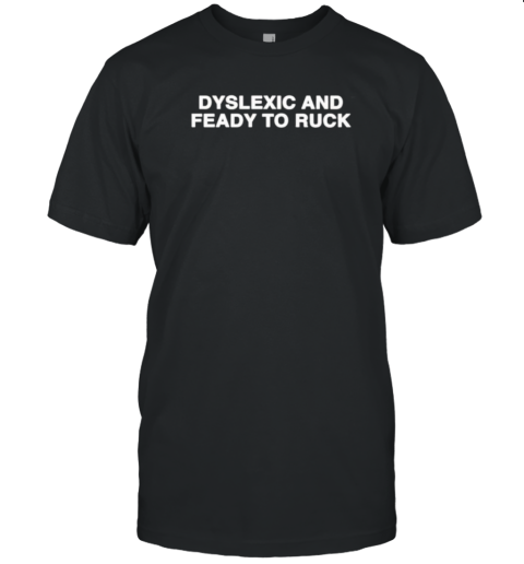 Dyslexic And Feady To Ruck T-Shirt