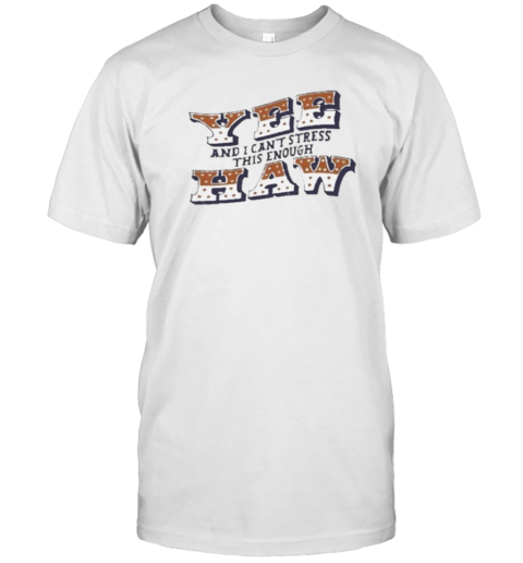 Yee Haw And I Can'T Stress This Enough T-Shirt