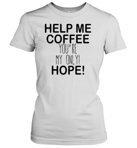 Help Me Coffee You'Re My Only Hope T-Shirt