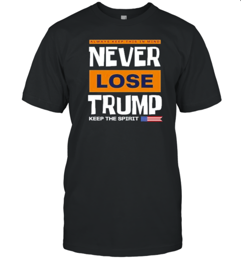 Always Keep This In Mind Never Lose Trump Keep The Spirit 2024 T-Shirt