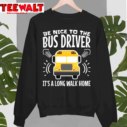 Be Nice To The Bus Driver It's A Long Walk Home Unisex T-Shirt