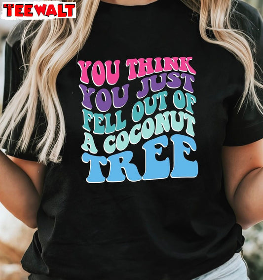 Quote You Think You Just Fall Out Of A Coconut Tree Shirt, Colorful Long Sleeve Tank Top