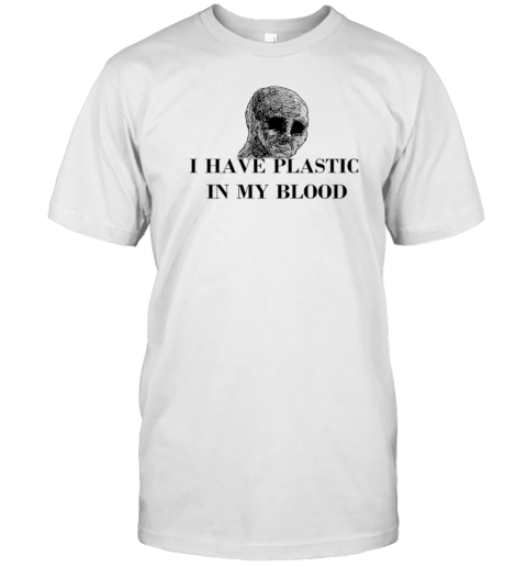 I Have Plastic In My Blood T-Shirt