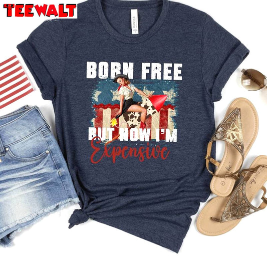 Cowgirl 4th Of July Sweatshirt , New Rare Born Free But Now I'm Expensive Shirt Sweater