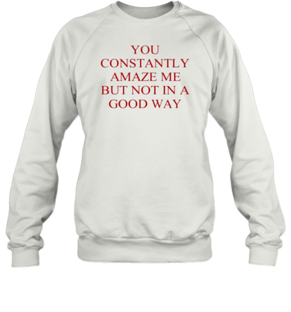 You Constantly Amaze Me But Not In A Good Way T-Shirt