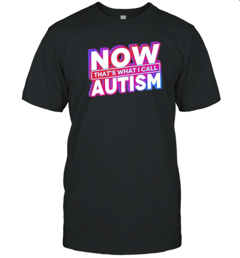 Now That&#39S What I Call Autism T-Shirt