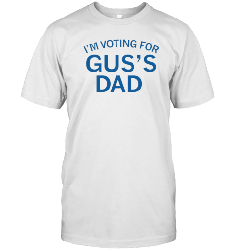 I&#39M Voting For Gus&#39S Dad T-Shirt