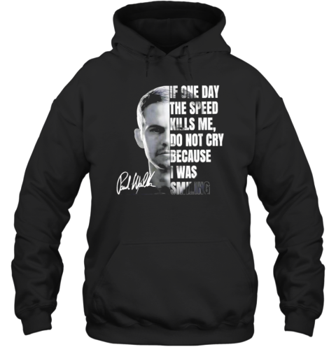 Paul Walker If One Day Speed Kills Me Don&#39T Cry Because I Was Smiling Signature T-Shirt