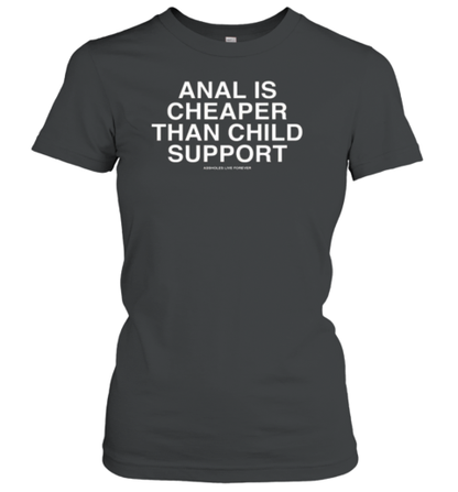 Anal Is Cheaper Than Child Support Assholes Live Forever T-Shirt