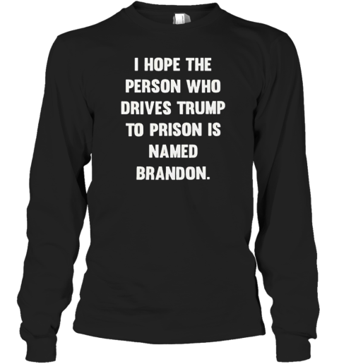 I hope the person who drives trump to prison is named brandon T-Shirt