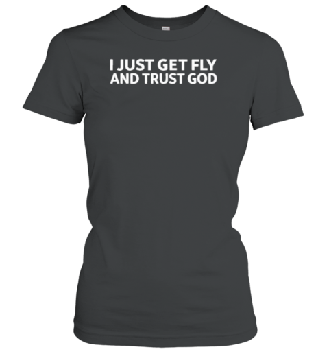 I Just Get Fly And Trust God T-Shirt