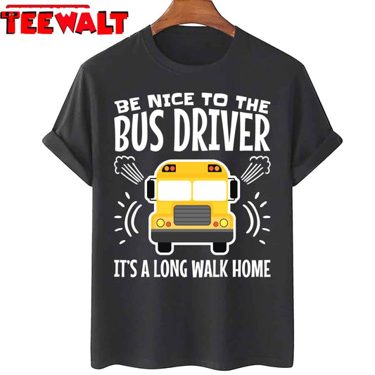 Be Nice To The Bus Driver It's A Long Walk Home Unisex T-Shirt