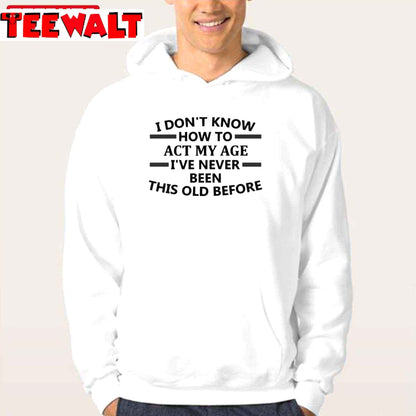 I Don't Know How To Act My Age I've Never Been This Old Before Funny Unisex T-Shirt