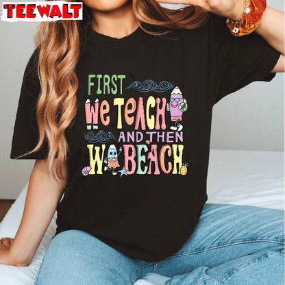 Must Have First Teach The Beach Shirt, First We Teach Then We Beach Crewneck Long Sleeve