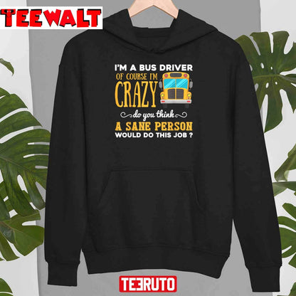 I'm A Bus Driver Of Course I'm Crazy Do You Think A Sane Person Would Do This Job Unisex T-Shirt