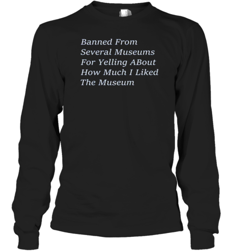 Banned From Several Museums For Yelling About How Much I Like The Museum T-Shirt