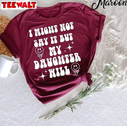 Trendy I Might Not Say It But My Daughter Will Shirt, Funny Women Crewneck