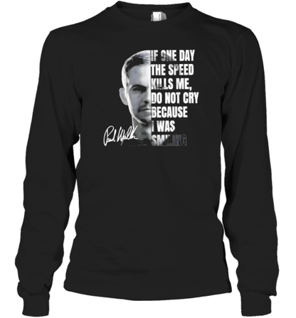 Paul Walker If One Day Speed Kills Me Don&#39T Cry Because I Was Smiling Signature T-Shirt