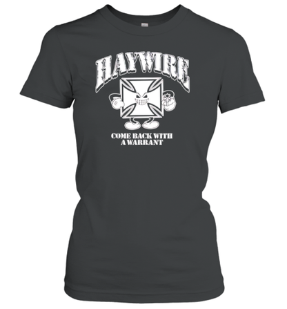 Haywire Come Back With A Warrant T-Shirt