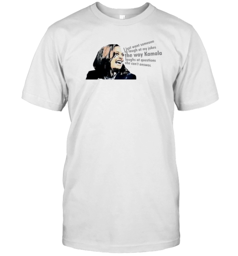 I Just Want Someone To Laugh At My Jokes The Way Kamala Laughs At Questions She Can'T Answer T-Shirt