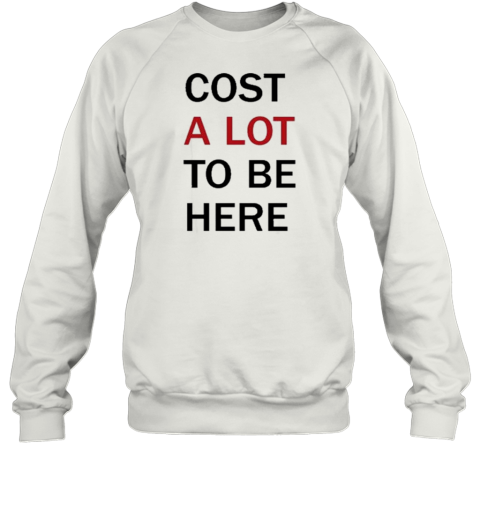 Cost A Lot To Be Here T-Shirt - Style 2