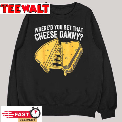 Where'd You Get That Cheese Danny Grilled Cheese T-Shirt