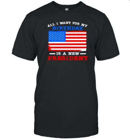 All I Want For My Birthday Is A New President Anti Joe Biden USA Flag T-Shirt