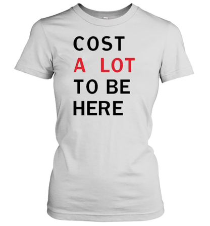 Cost A Lot To Be Here T-Shirt