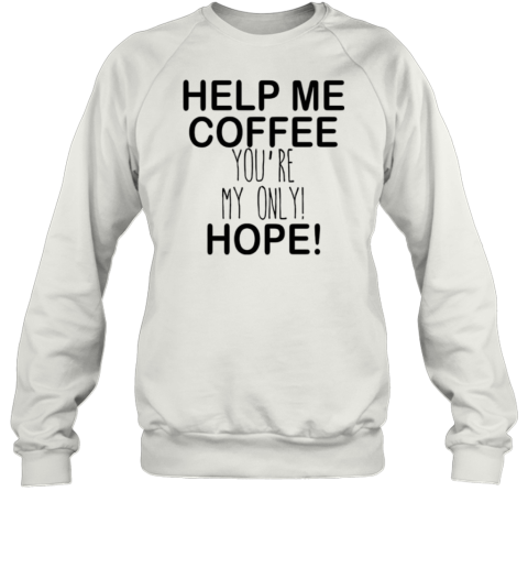 Help Me Coffee You'Re My Only Hope T-Shirt