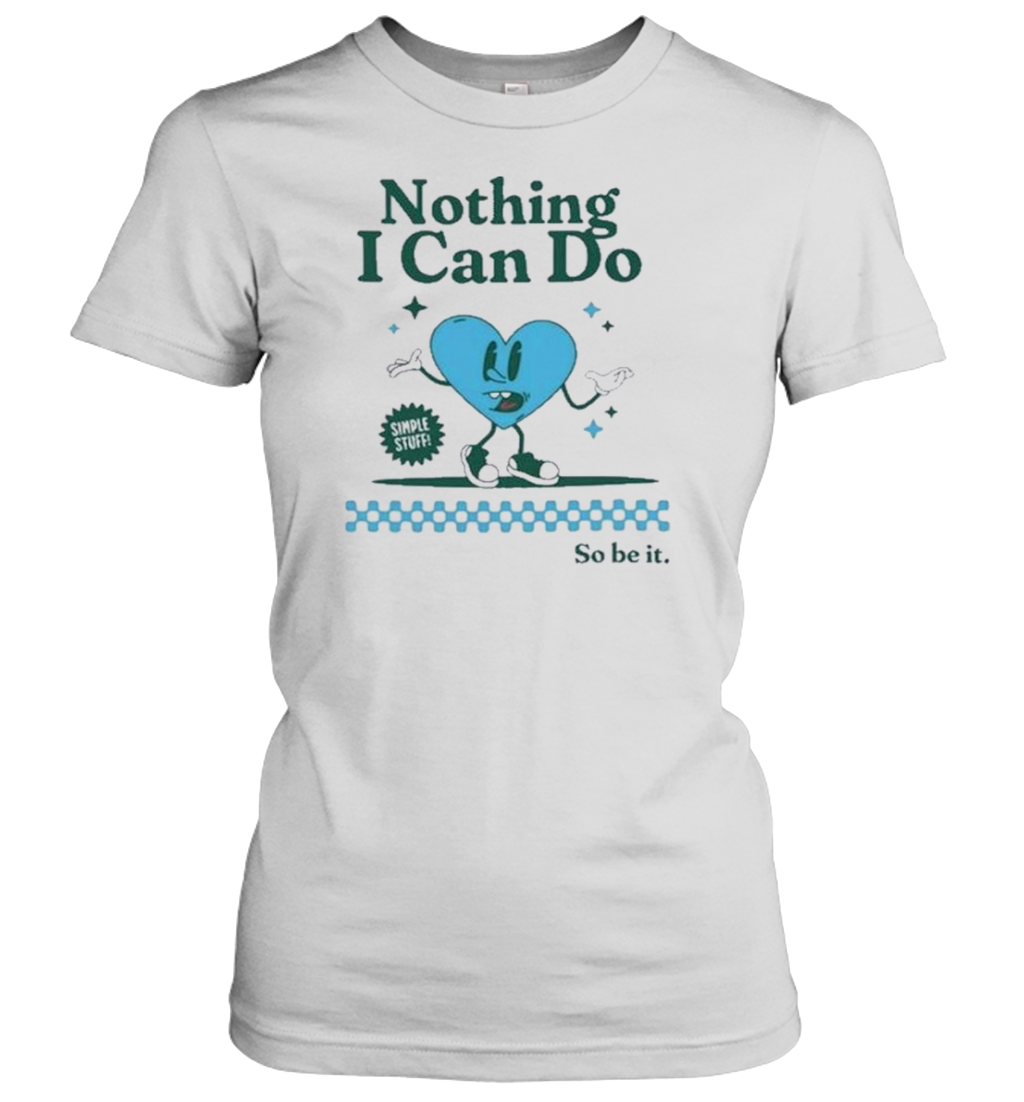 Nothing I Can Do Simple Stuff So Be It T-Shirt