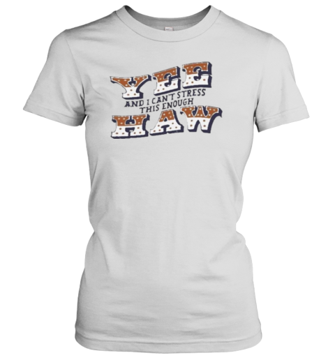 Yee Haw And I Can'T Stress This Enough T-Shirt