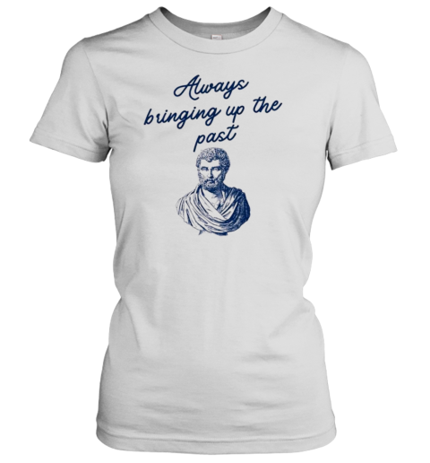 Always Bringing Up The Past History Teacher Herodotus T-Shirt