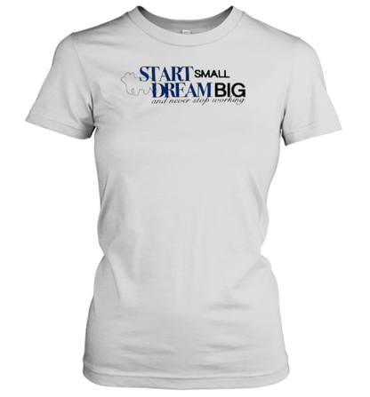 Start Small Dream Big And Never Stop Working T-Shirt